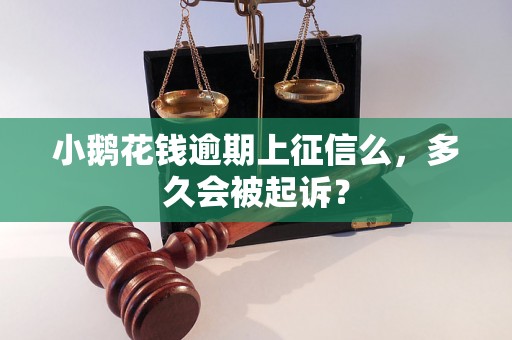 小鹅花钱逾期上征信么，多久会被起诉？