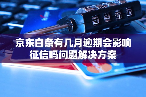 京东白条有几月逾期会影响征信吗问题解决方案