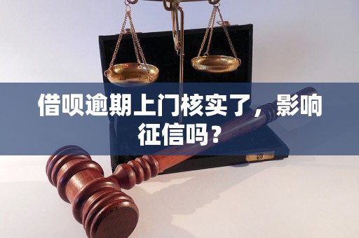 借呗逾期上门核实了，影响征信吗？