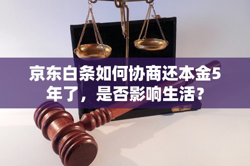 京东白条如何协商还本金5年了，是否影响生活？