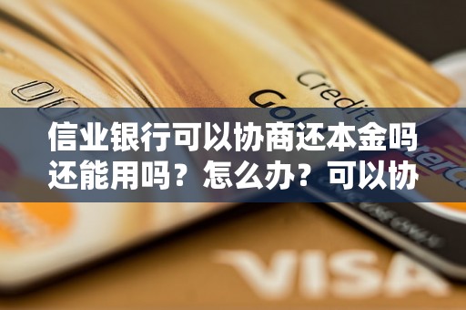 信业银行可以协商还本金吗还能用吗？怎么办？可以协商还本金吗？