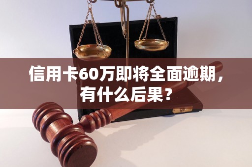 信用卡60万即将全面逾期，有什么后果？