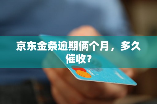 京东金条逾期俩个月，多久催收？