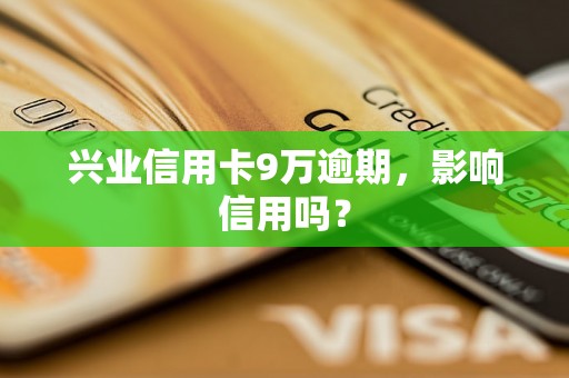 兴业信用卡9万逾期，影响信用吗？