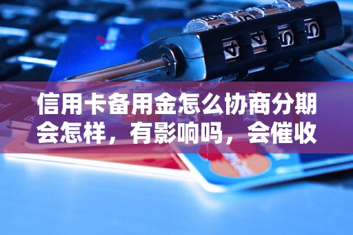 信用卡备用金怎么协商分期会怎样，有影响吗，会催收吗？