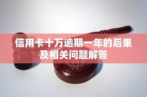 信用卡十万逾期一年的后果及相关问题解答