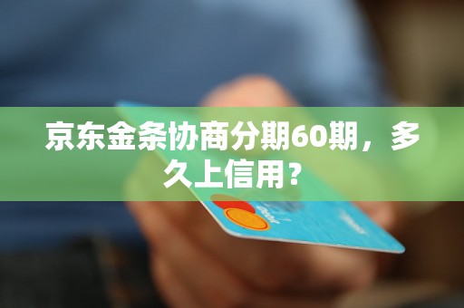 京东金条协商分期60期，多久上信用？