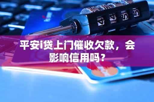 平安i贷上门催收欠款，会影响信用吗？