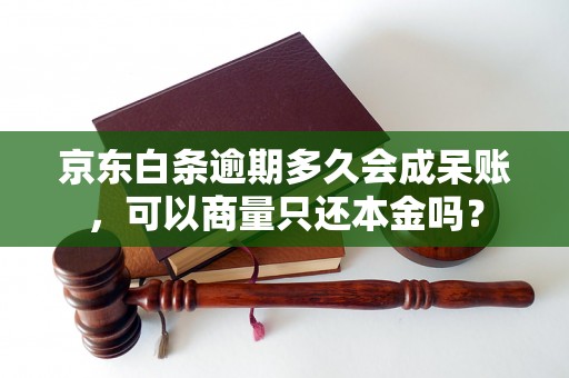 京东白条逾期多久会成呆账，可以商量只还本金吗？