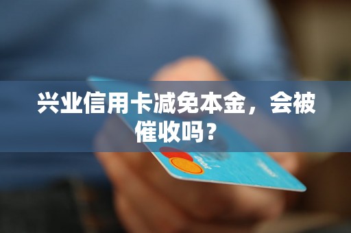 兴业信用卡减免本金，会被催收吗？