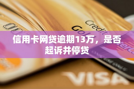 信用卡网贷逾期13万，是否起诉并停贷