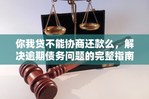 你我贷不能协商还款么，解决逾期债务问题的完整指南