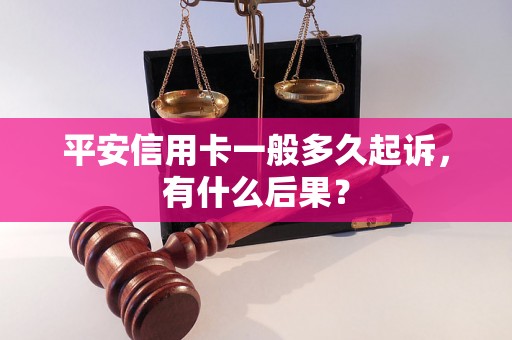 平安信用卡一般多久起诉，有什么后果？