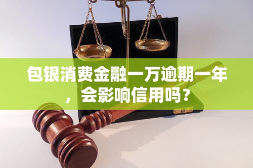 包银消费金融一万逾期一年，会影响信用吗？