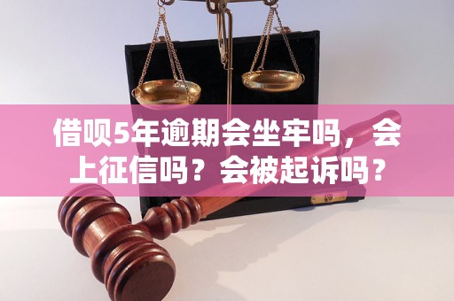 借呗5年逾期会坐牢吗，会上征信吗？会被起诉吗？