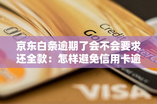 京东白条逾期了会不会要求还全款：怎样避免信用卡逾期及解决逾期问题