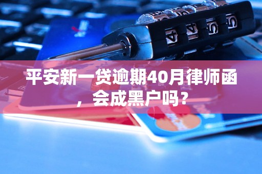 平安新一贷逾期40月律师函，会成黑户吗？