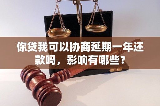 你贷我可以协商延期一年还款吗，影响有哪些？