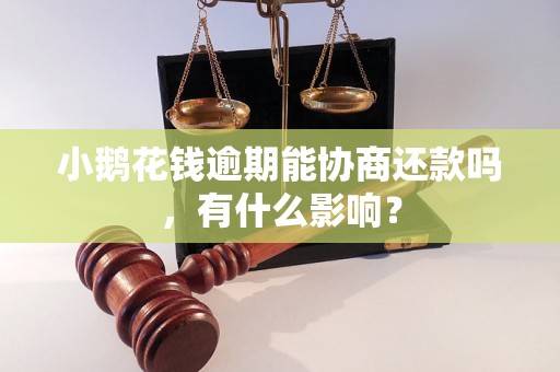 小鹅花钱逾期能协商还款吗，有什么影响？