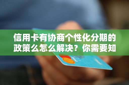 信用卡有协商个性化分期的政策么怎么解决？你需要知道的全部解决方法