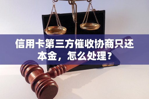 信用卡第三方催收协商只还本金，怎么处理？