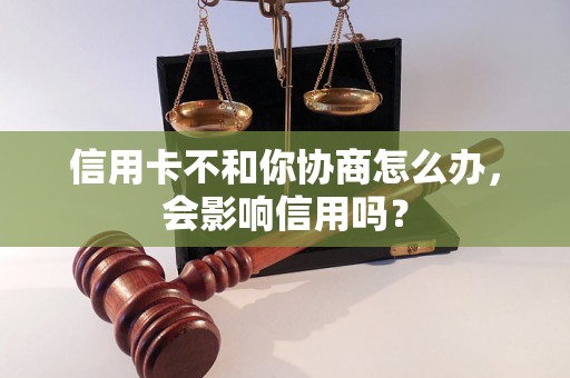 信用卡不和你协商怎么办，会影响信用吗？