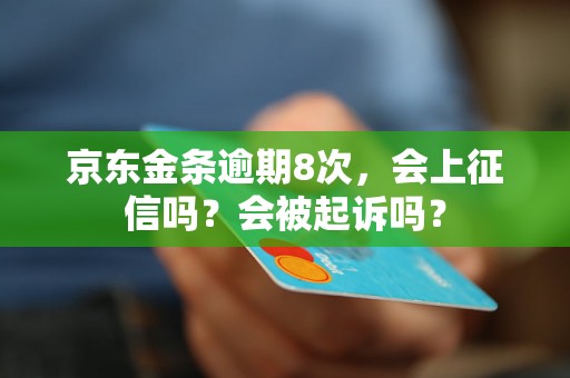 京东金条逾期8次，会上征信吗？会被起诉吗？