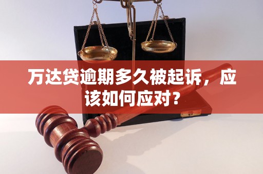 万达贷逾期多久被起诉，应该如何应对？