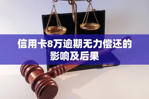 信用卡8万逾期无力偿还的影响及后果