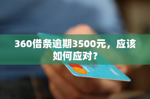 360借条逾期3500元，应该如何应对？