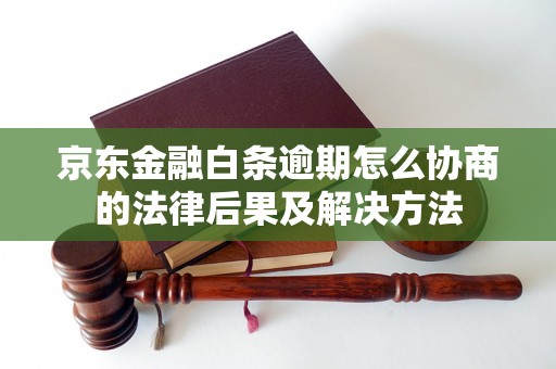 京东金融白条逾期怎么协商的法律后果及解决方法