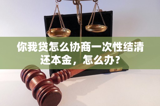 你我贷怎么协商一次性结清还本金，怎么办？