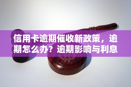 信用卡逾期催收新政策，逾期怎么办？逾期影响与利息了解！