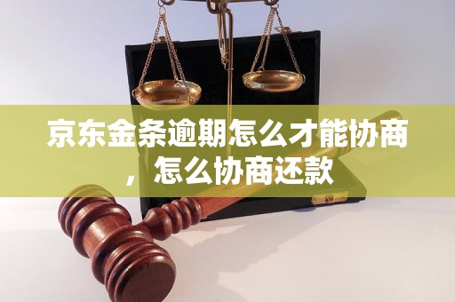 京东金条逾期怎么才能协商，怎么协商还款