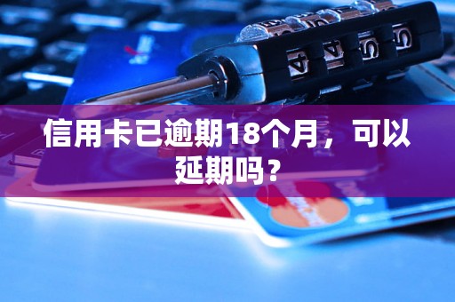 信用卡已逾期18个月，可以延期吗？