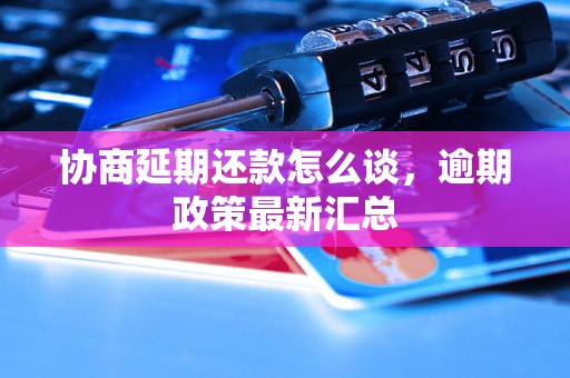 协商延期还款怎么谈，逾期政策最新汇总