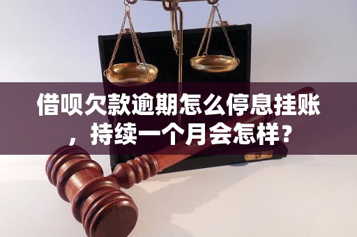 借呗欠款逾期怎么停息挂账，持续一个月会怎样？