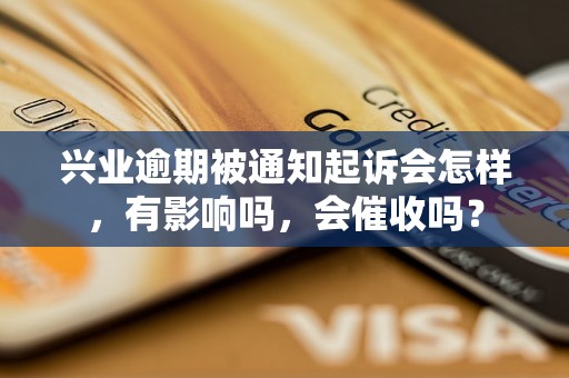 兴业逾期被通知起诉会怎样，有影响吗，会催收吗？