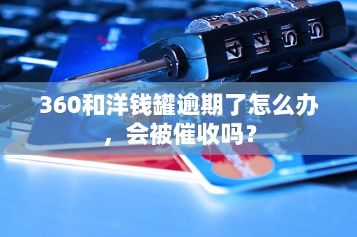 360和洋钱罐逾期了怎么办，会被催收吗？