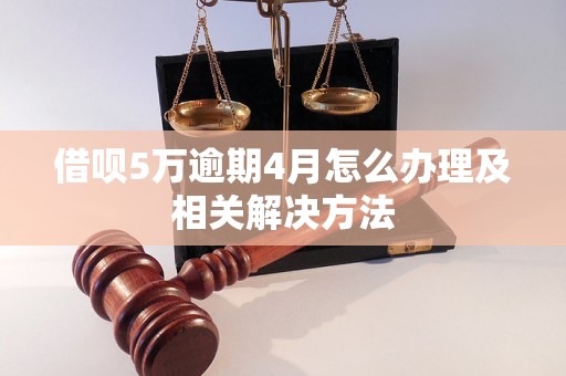 借呗5万逾期4月怎么办理及相关解决方法