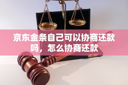 京东金条自己可以协商还款吗，怎么协商还款