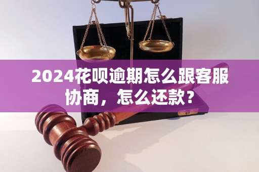 2024花呗逾期怎么跟客服协商，怎么还款？