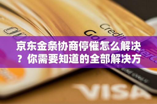 京东金条协商停催怎么解决？你需要知道的全部解决方法