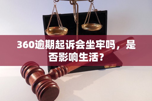 360逾期起诉会坐牢吗，是否影响生活？