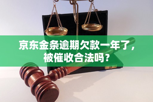 京东金条逾期欠款一年了，被催收合法吗？