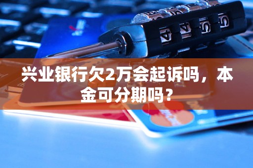 兴业银行欠2万会起诉吗，本金可分期吗？