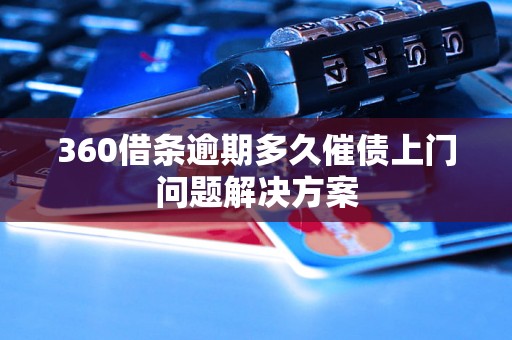 360借条逾期多久催债上门问题解决方案