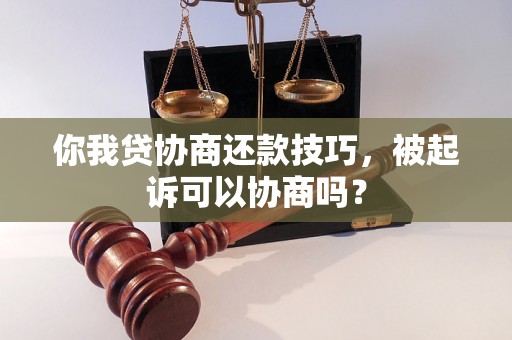 你我贷协商还款技巧，被起诉可以协商吗？