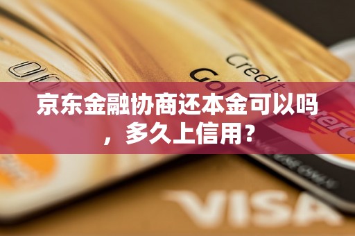 京东金融协商还本金可以吗，多久上信用？