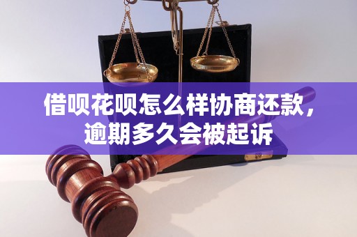 借呗花呗怎么样协商还款，逾期多久会被起诉